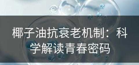 椰子油抗衰老机制：科学解读青春密码